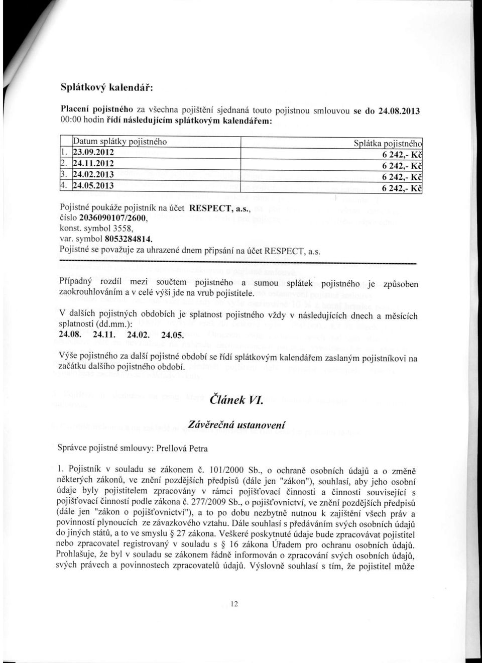 symbol3558, var. symbol 805328481,1. Pojistn6 se povazuje za uhrazendnem piipsiini na riael RESPECT, a.s. Piipadni rozdil mezi souitem pojistndho a sumou spl6tek pojistndho je zprjsoben zaokouhloviinim a v cel6 vyiijde na vrub pojistitele.