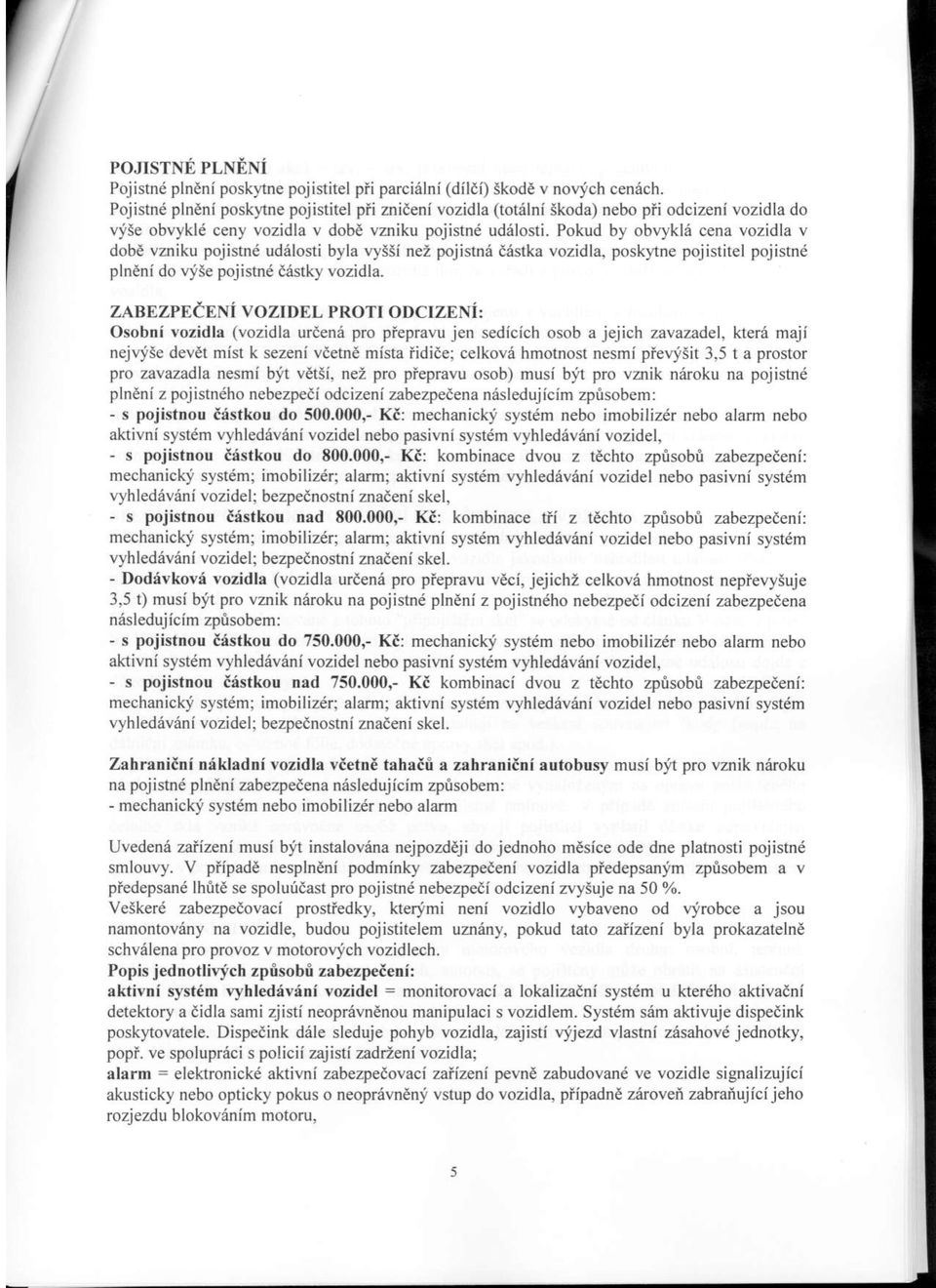 Pokud by obrlkld cena vozidla v dobd vzniku pojistnd udalosti byla vyssi nez pojisln6 diislka vozidla, poskltne pojistitel pojistnd plndni do qise pojistn destky vozidla. ZABEZPE.