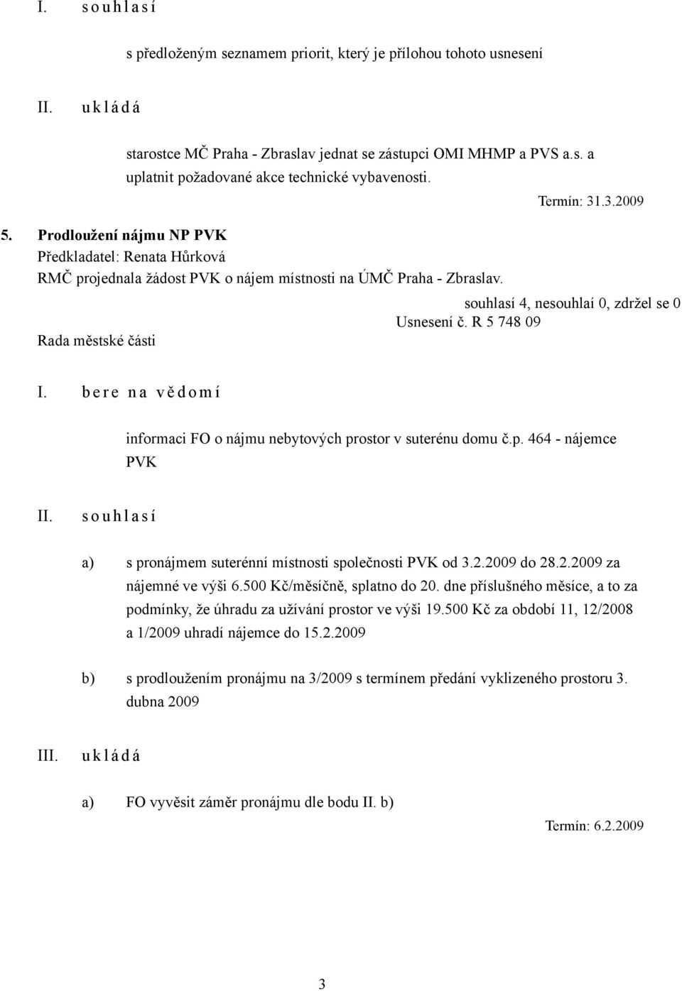 R 5 748 09 I. b e r e n a v ě d o m í informaci FO o nájmu nebytových prostor v suterénu domu č.p. 464 - nájemce PVK s o u h l a s í a) s pronájmem suterénní místnosti společnosti PVK od 3.2.