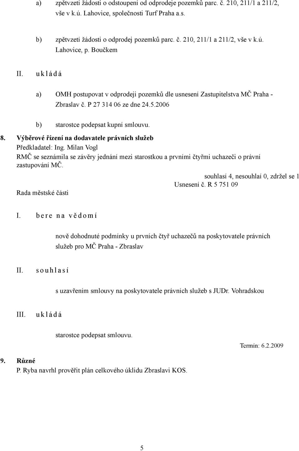 Výběrové řízení na dodavatele právních služeb Předkladatel: Ing. Milan Vogl RMČ se seznámila se závěry jednání mezi starostkou a prvními čtyřmi uchazeči o právní zastupování MČ.