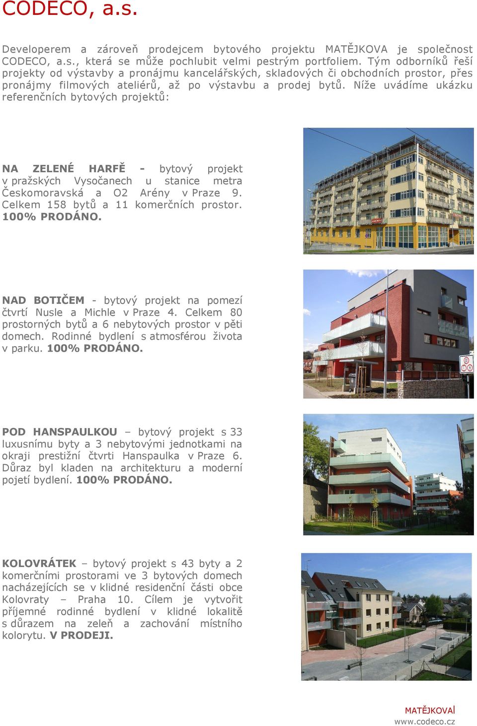 Níže uvádíme ukázku referenčních bytových projektů: NA ZELENÉ HARFĚ - bytový projekt v pražských Vysočanech u stanice metra Českomoravská a O2 Arény v Praze 9. Celkem 158 bytů a 11 komerčních prostor.