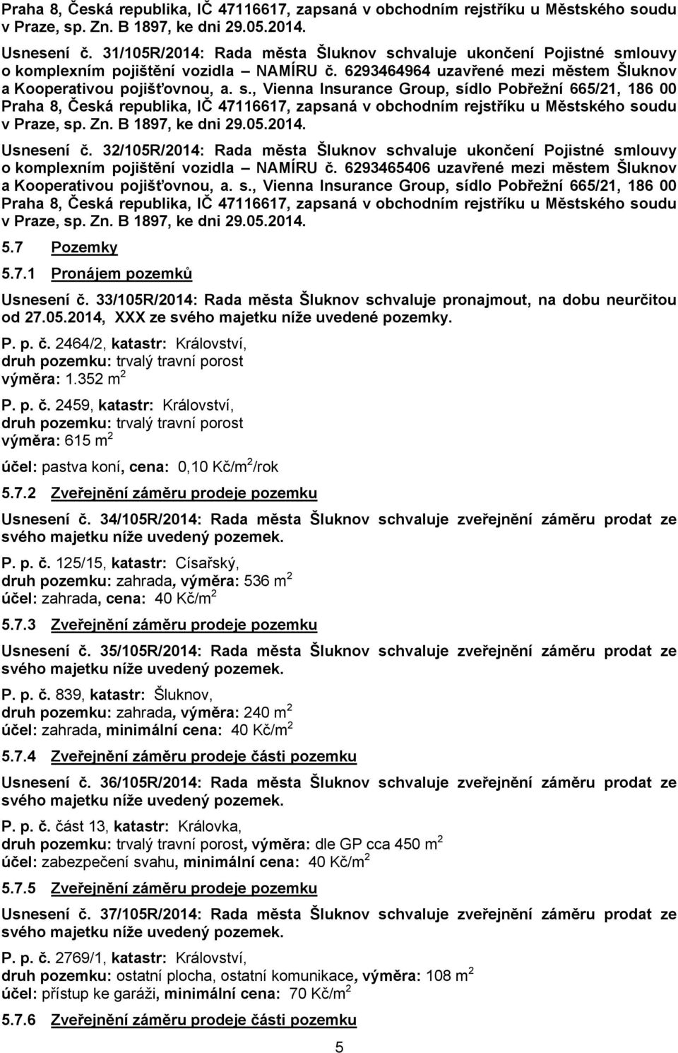 6293464964 uzavřené mezi městem Šluknov  32/105R/2014: Rada města Šluknov schvaluje ukončení Pojistné smlouvy o komplexním pojištění vozidla NAMÍRU č.