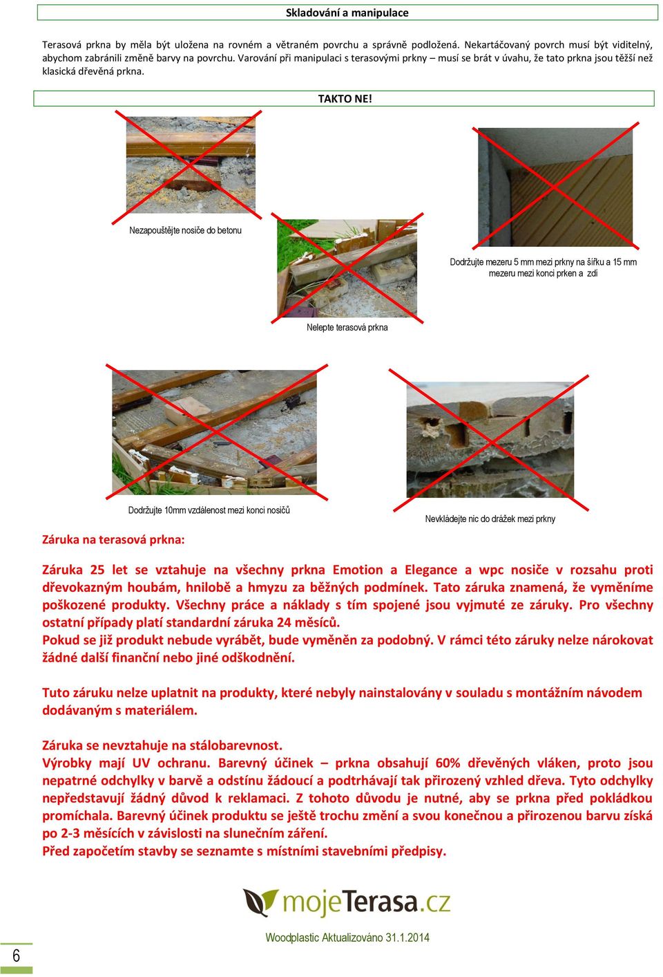 Nezapouštějte nosiče do betonu Dodržujte mezeru 5 mm mezi prkny na šířku a 15 mm mezeru mezi konci prken a zdí Nelepte terasová prkna Záruka na terasová prkna: Dodržujte 10mm vzdálenost mezi konci