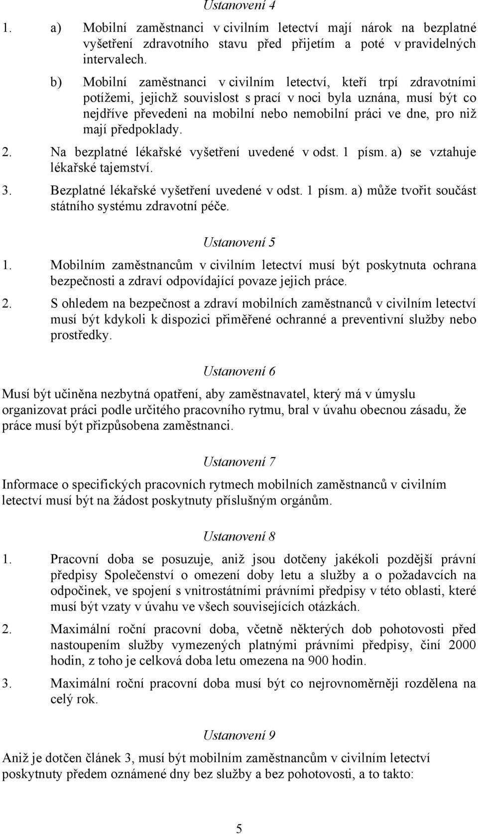 niž mají předpoklady. 2. Na bezplatné lékařské vyšetření uvedené v odst. 1 písm. a) se vztahuje lékařské tajemství. 3. Bezplatné lékařské vyšetření uvedené v odst. 1 písm. a) může tvořit součást státního systému zdravotní péče.