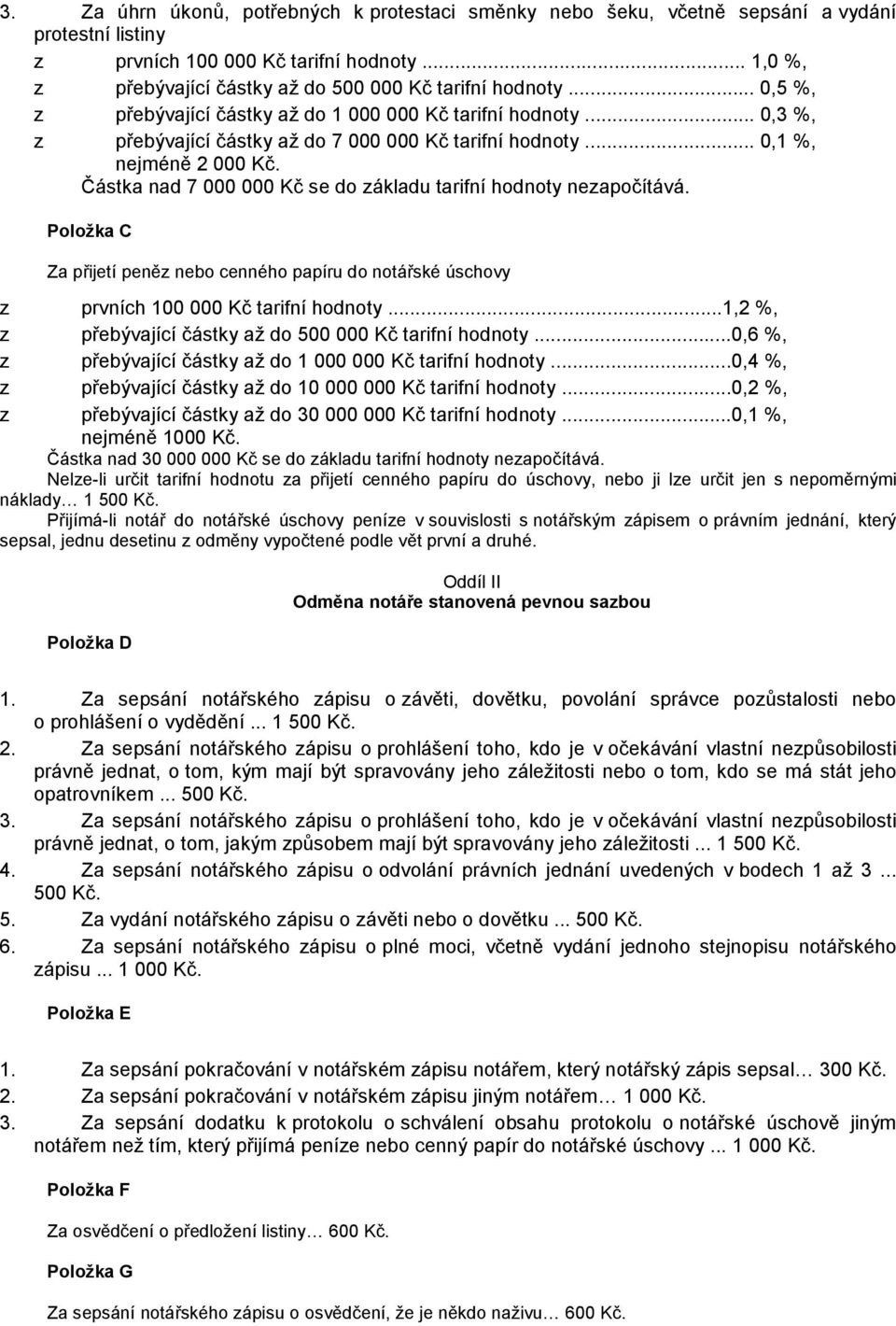 .. 0,1 %, nejméně 2 000 Kč. Částka nad 7 000 000 Kč se do základu tarifní hodnoty nezapočítává. Položka C Za přijetí peněz nebo cenného papíru do notářské úschovy z prvních 100 000 Kč tarifní hodnoty.