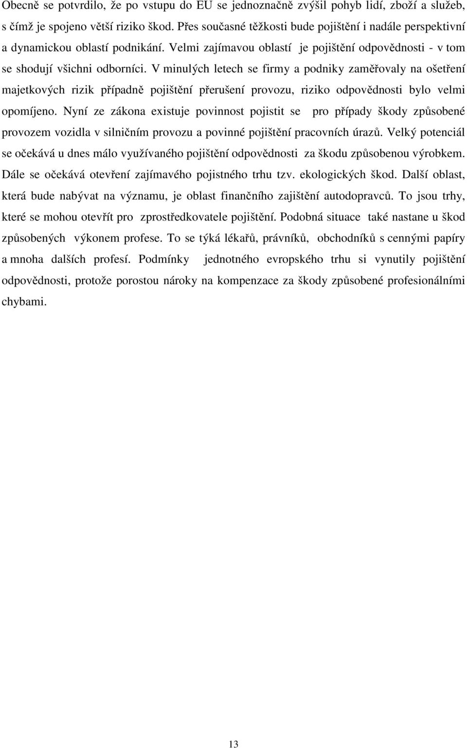 V minulých letech se firmy a podniky zaměřovaly na ošetření majetkových rizik případně pojištění přerušení provozu, riziko odpovědnosti bylo velmi opomíjeno.