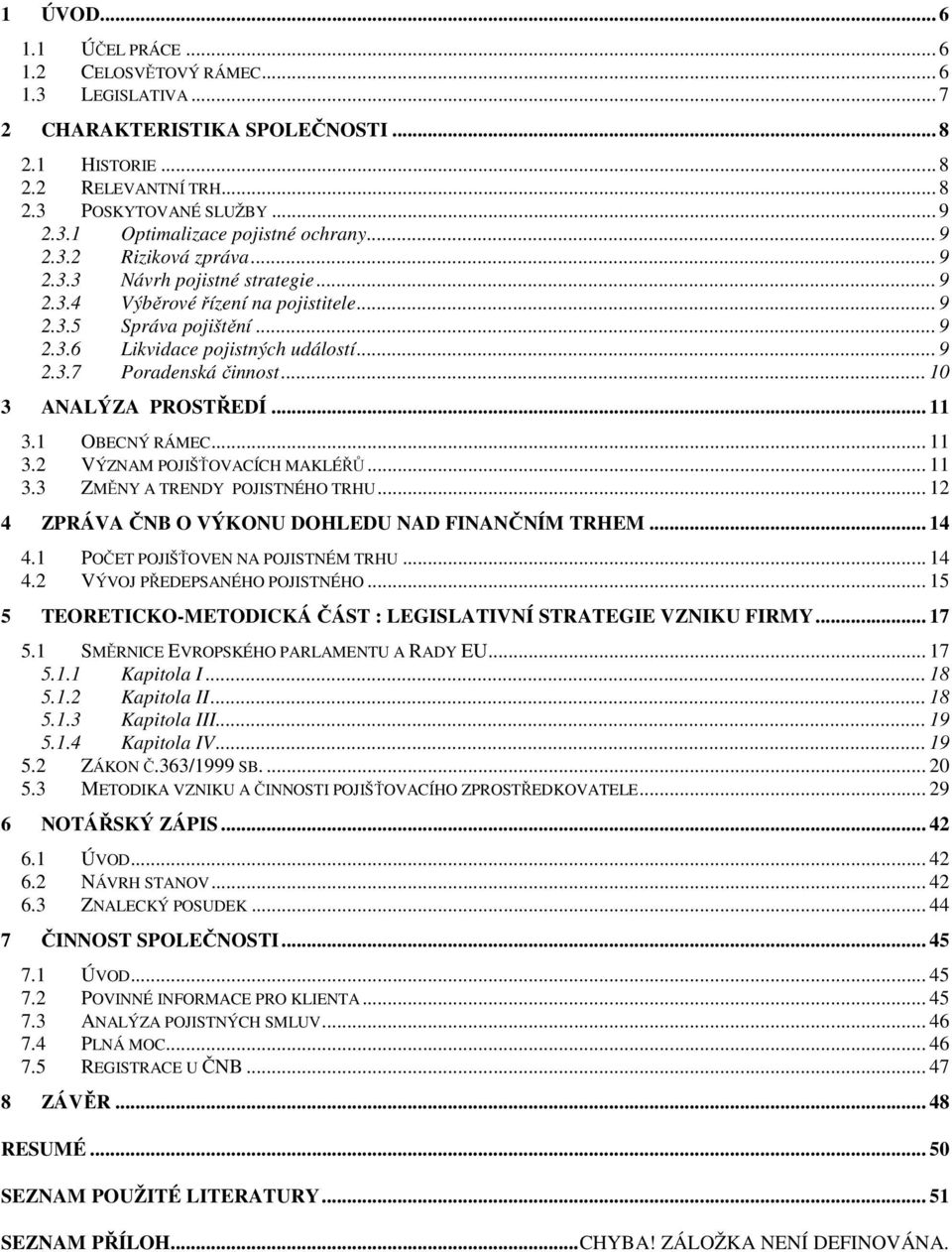 .. 10 3 ANALÝZA PROSTŘEDÍ... 11 3.1 OBECNÝ RÁMEC... 11 3.2 VÝZNAM POJIŠŤOVACÍCH MAKLÉŘŮ... 11 3.3 ZMĚNY A TRENDY POJISTNÉHO TRHU... 12 4 ZPRÁVA ČNB O VÝKONU DOHLEDU NAD FINANČNÍM TRHEM... 14 4.