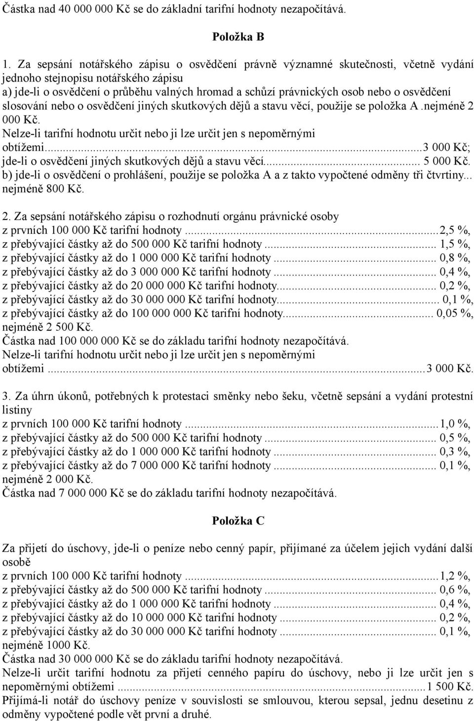 o osvědčení slosování nebo o osvědčení jiných skutkových dějů a stavu věcí, použije se položka A.nejméně 2 000 Kč. Nelze-li tarifní hodnotu určit nebo ji lze určit jen s nepoměrnými obtížemi.