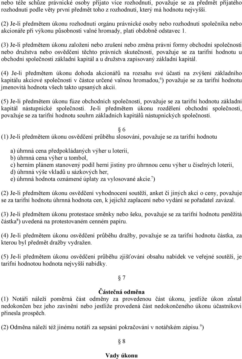 (3) Je-li předmětem úkonu založení nebo zrušení nebo změna právní formy obchodní společnosti nebo družstva nebo osvědčení těchto právních skutečností, považuje se za tarifní hodnotu u obchodní