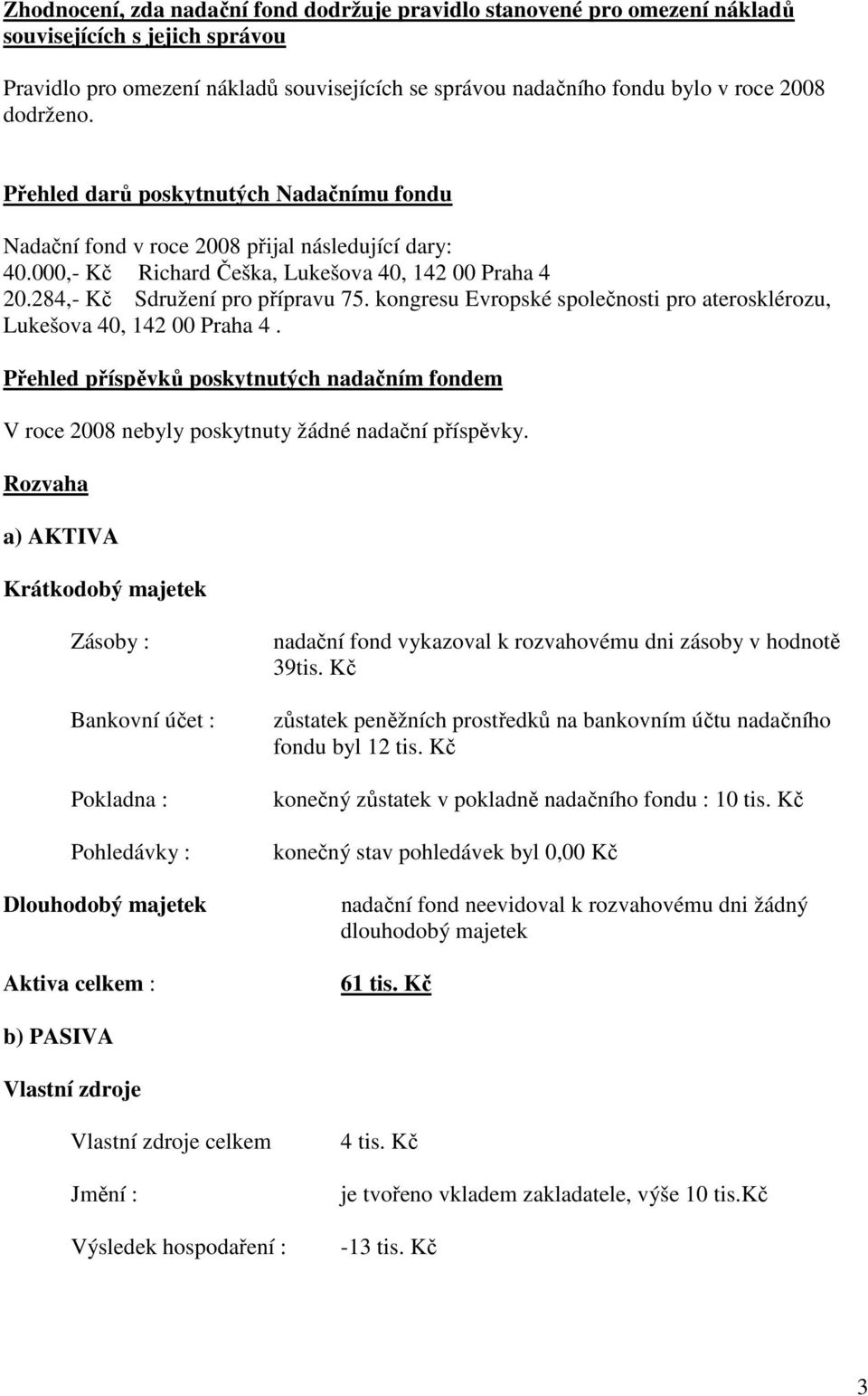kongresu Evropské společnosti pro aterosklérozu, Lukešova 40, 142 00 Praha 4. Přehled příspěvků poskytnutých nadačním fondem V roce 2008 nebyly poskytnuty žádné nadační příspěvky.
