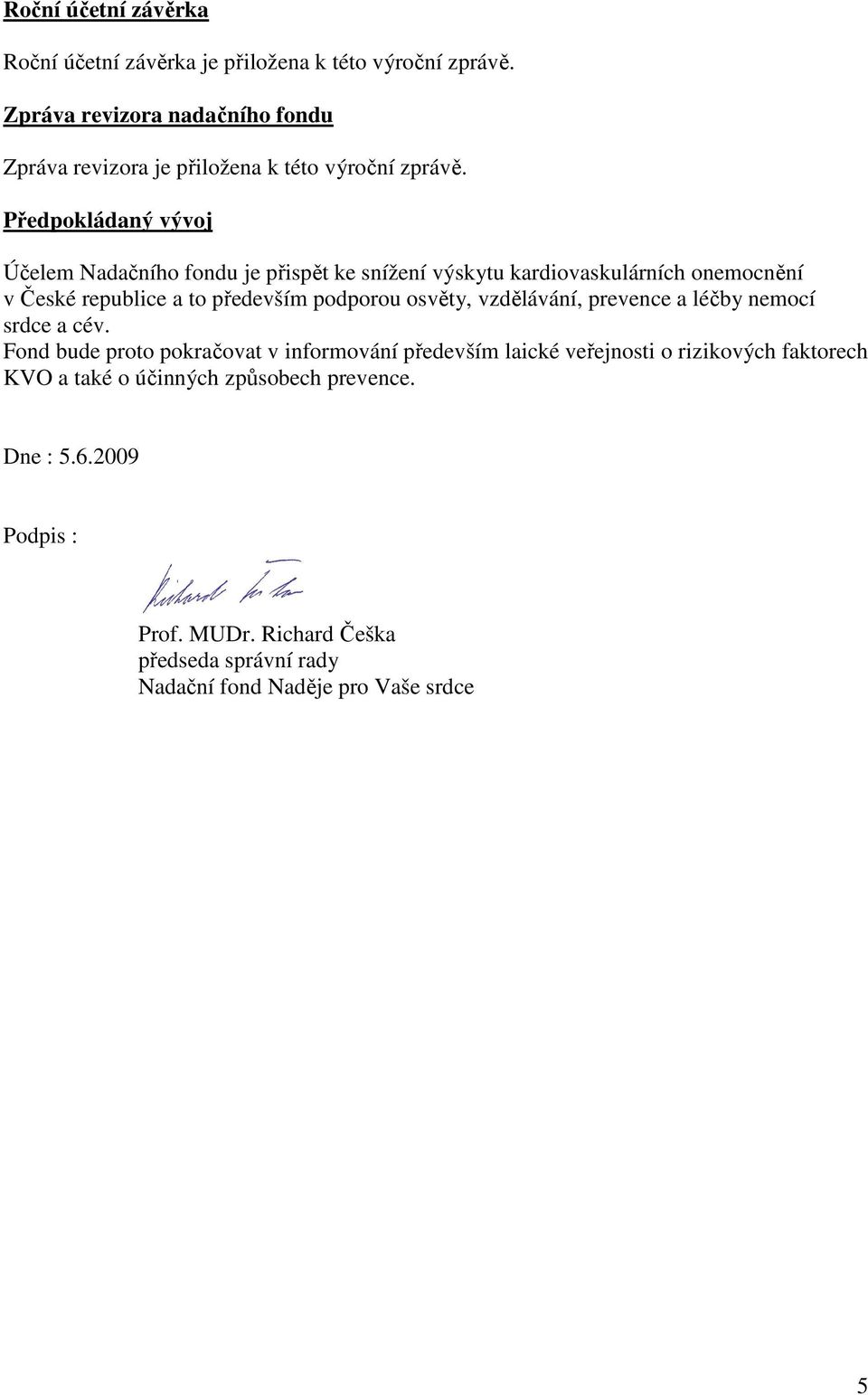 Předpokládaný vývoj Účelem Nadačního fondu je přispět ke snížení výskytu kardiovaskulárních onemocnění v České republice a to především podporou
