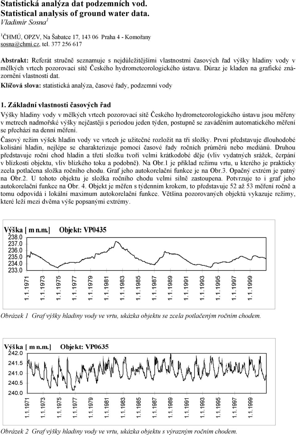 Důraz je kladen na grafické znázornění vlastností dat. Klíčová slova: statistická analýza, časové řady, podzemní vody 1.