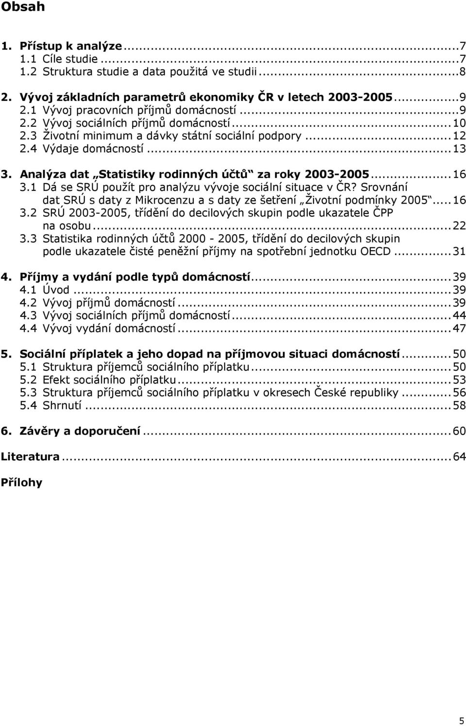 Analýza dat Statistiky rodinných účtů za roky 2003-2005...16 3.1 Dá se SRÚ použít pro analýzu vývoje sociální situace v ČR?