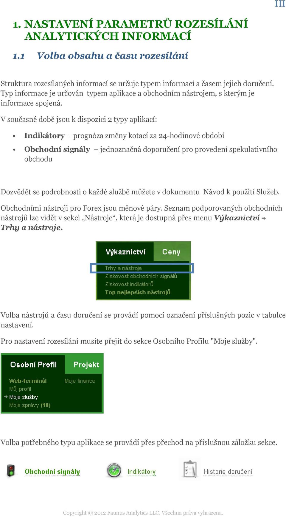 V současné době jsou k dispozici 2 typy aplikací: Indikátory prognóza změny kotací za 24-hodinové období Obchodní signály jednoznačná doporučení pro provedení spekulativního obchodu Dozvědět se