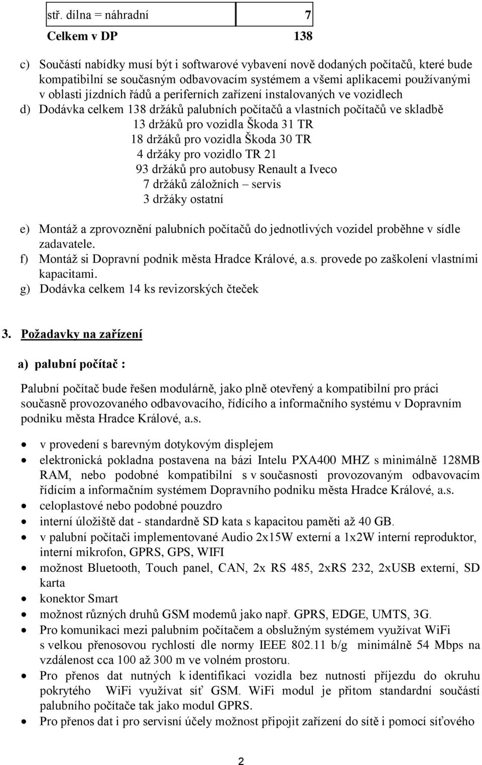 18 držáků pro vozidla Škoda 30 TR 4 držáky pro vozidlo TR 21 93 držáků pro autobusy Renault a Iveco 7 držáků záložních servis 3 držáky ostatní e) Montáž a zprovoznění palubních počítačů do
