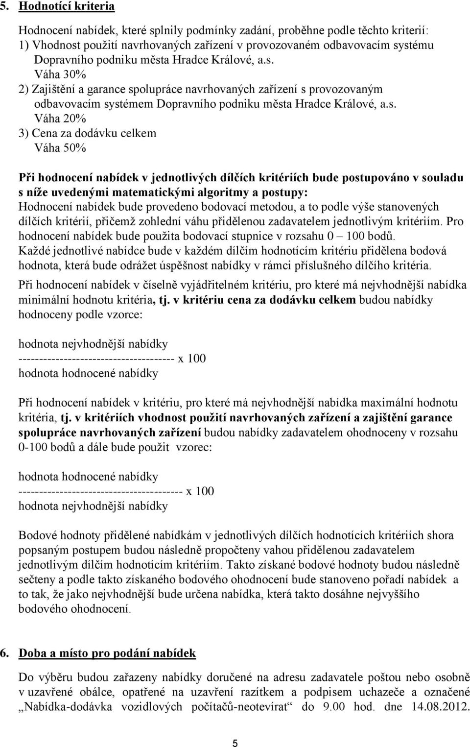 dodávku celkem Váha 50% Při hodnocení nabídek v jednotlivých dílčích kritériích bude postupováno v souladu s níže uvedenými matematickými algoritmy a postupy: Hodnocení nabídek bude provedeno
