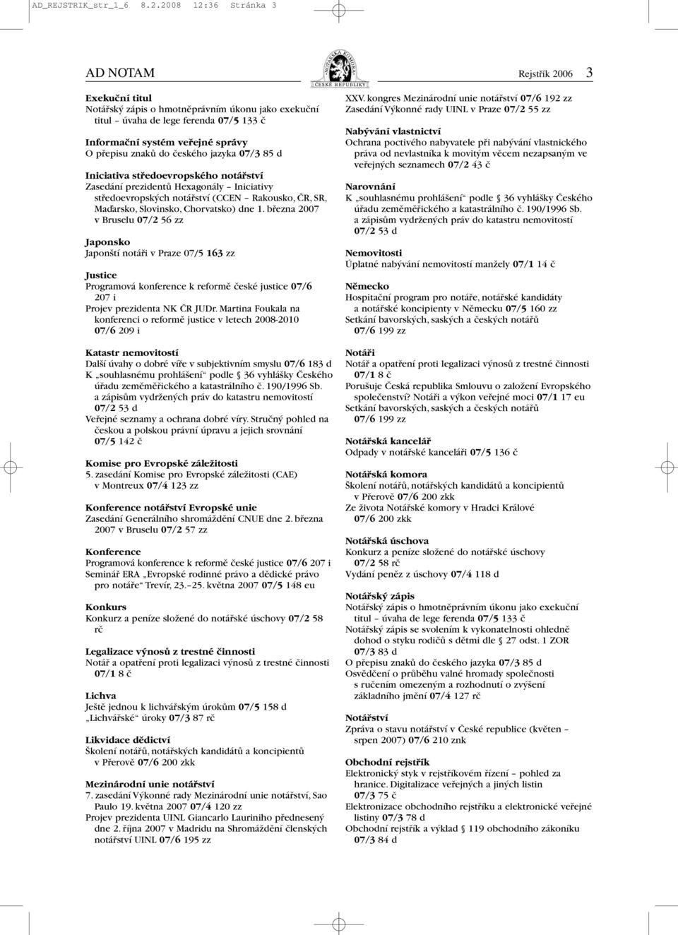 do českého jazyka 07/3 85 d Iniciativa středoevropského notářství Zasedání prezidentů Hexagonály Iniciativy středoevropských notářství (CCEN Rakousko, ČR, SR, Maďarsko, Slovinsko, Chorvatsko) dne 1.