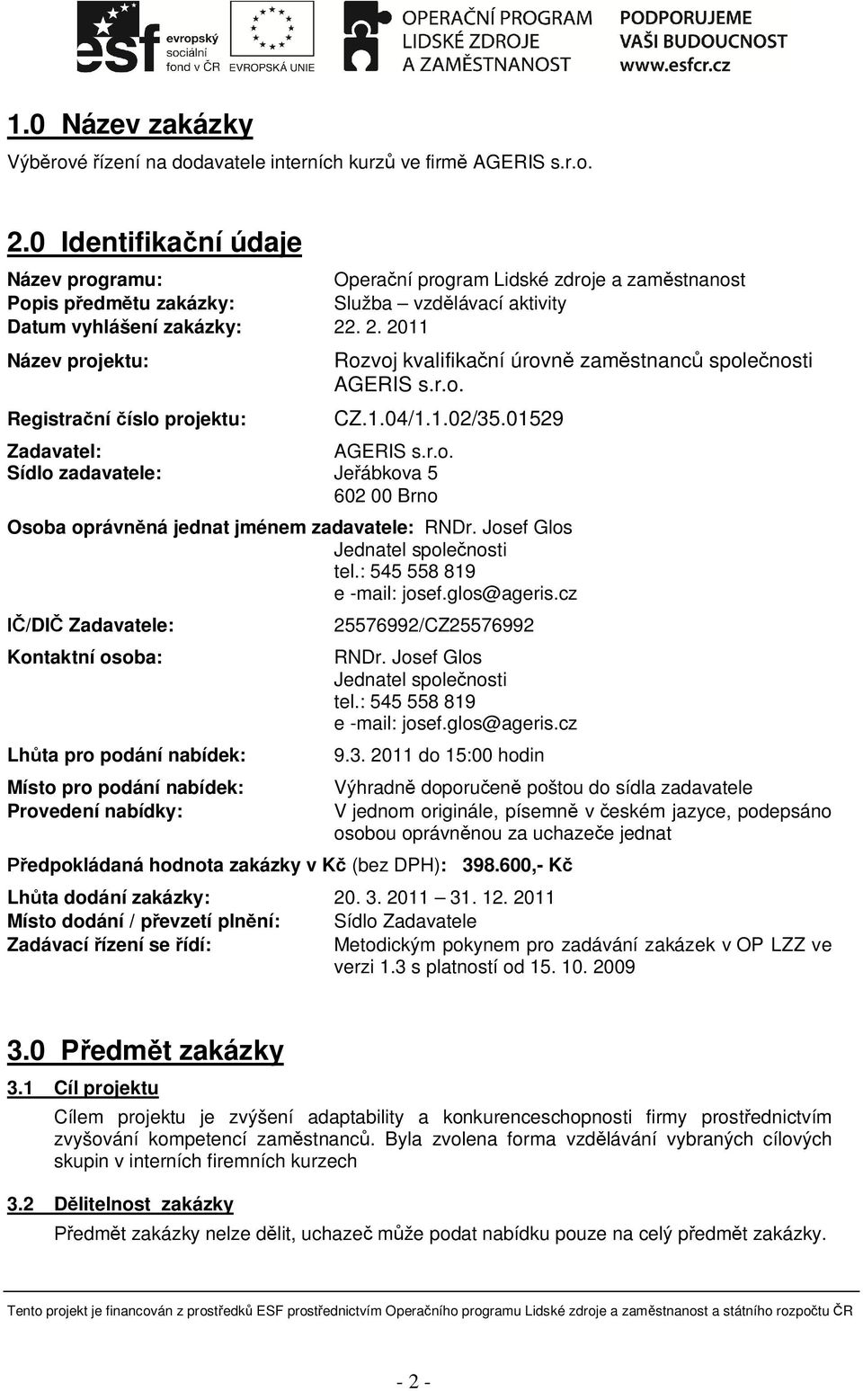 . 2. 2011 Název projektu: Registra ní íslo projektu: Rozvoj kvalifika ní úrovn zam stnanc spole nosti AGERIS s.r.o. CZ.1.04/1.1.02/35.01529 Zadavatel: AGERIS s.r.o. Sídlo zadavatele: Je ábkova 5 602 00 Brno Osoba oprávn ná jednat jménem zadavatele: RNDr.