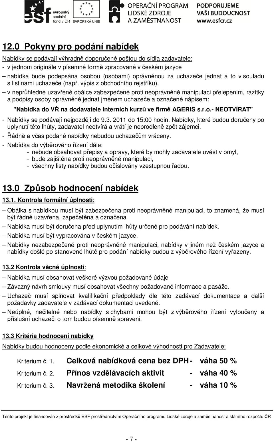 v nepr hledné uzav ené obálce zabezpe ené proti neoprávn né manipulaci p elepením, razítky a podpisy osoby oprávn né jednat jménem uchaze e a ozna ené nápisem: "Nabídka do V na dodavatele interních