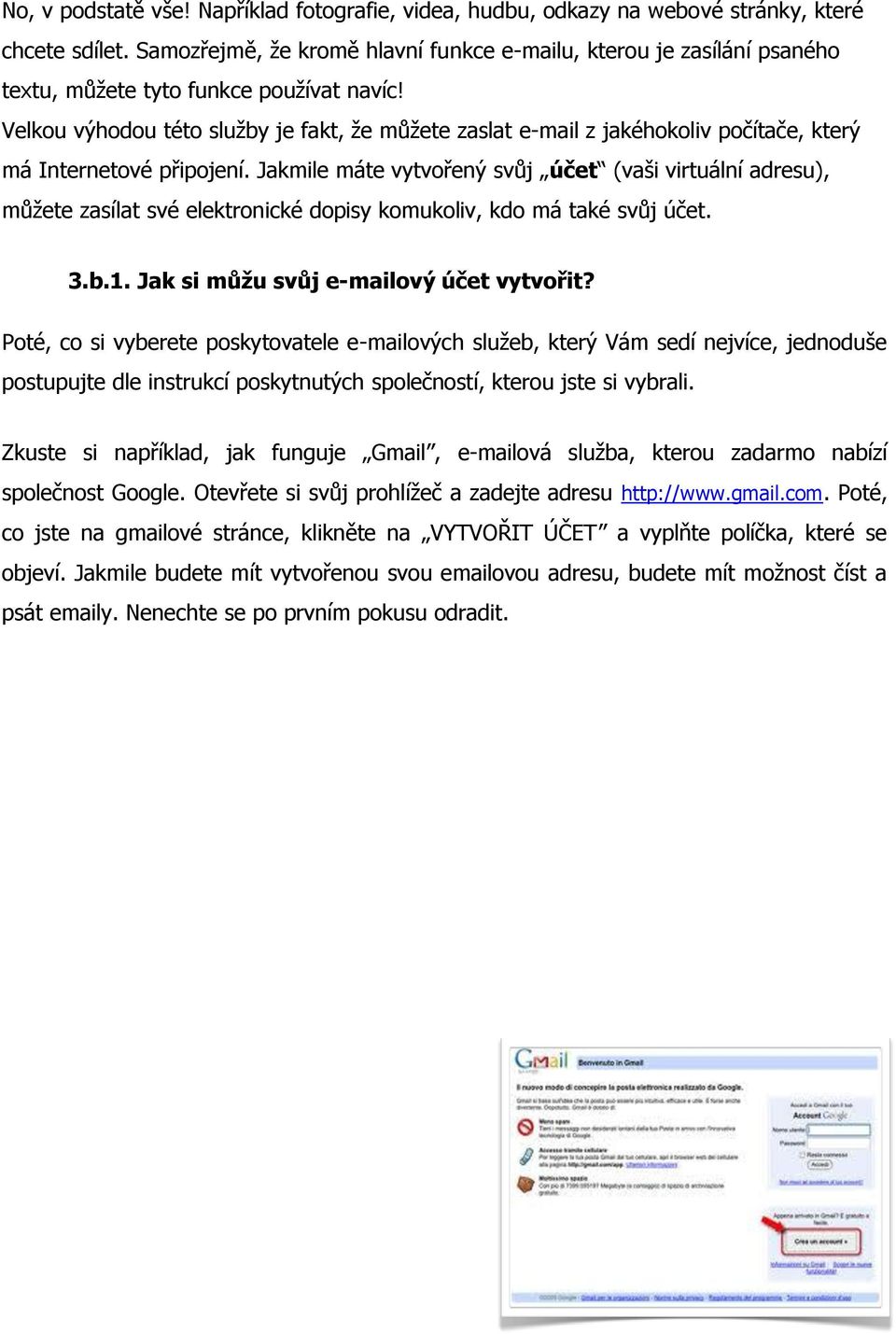 Velkou výhodou této služby je fakt, že můžete zaslat e-mail z jakéhokoliv počítače, který má Internetové připojení.