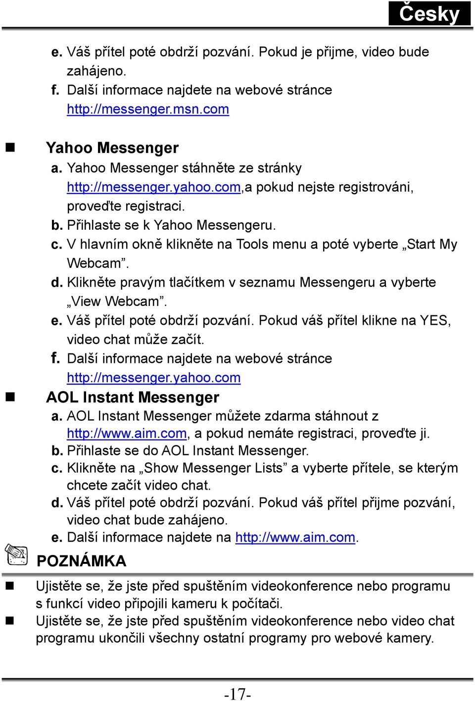 V hlavním okně klikněte na Tools menu a poté vyberte Start My Webcam. d. Klikněte pravým tlačítkem v seznamu Messengeru a vyberte View Webcam. e. Váš přítel poté obdrží pozvání.