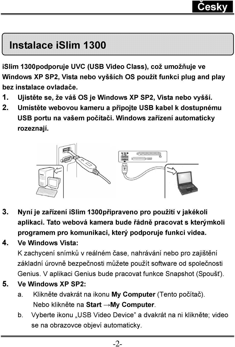 Nyní je zařízení islim 1300připraveno pro použití v jakékoli aplikaci. Tato webová kamera bude řádně pracovat s kterýmkoli programem pro komunikaci, který podporuje funkci videa. 4.