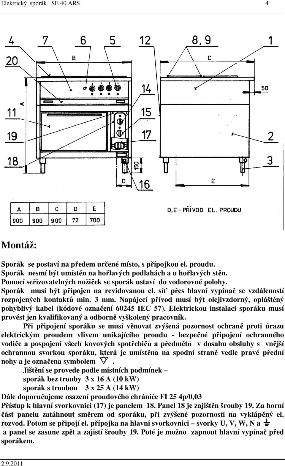Napájecí přívod musí být olejivzdorný, opláštěný pohyblivý kabel (kódové označení 60245 IEC 57). Elektrickou instalaci sporáku musí provést jen kvalifikovaný a odborně vyškolený pracovník.