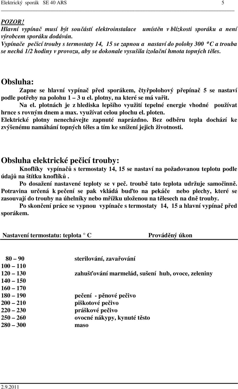 Obsluha: Zapne se hlavní vypínač před sporákem, čtyřpolohový přepínač 5 se nastaví podle potřeby na polohu 1 3 u el. plotny, na které se má vařit. Na el.