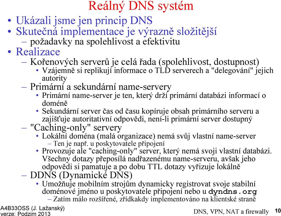 Sekundární server čas od času kopíruje obsah primárního serveru a zajišťuje autoritativní odpovědi, není-li primární server dostupný "Caching-only" servery Lokální doména (malá organizace) nemá svůj