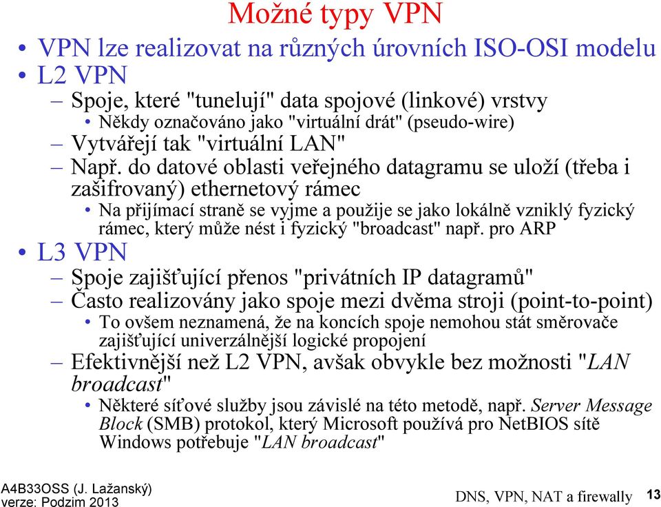 do datovéoblasti veřejného datagramu se uloží(třeba i zašifrovaný) ethernetový rámec Na přijímací straně se vyjme a použije se jako lokálně vzniklý fyzický rámec, který může nést i fyzický