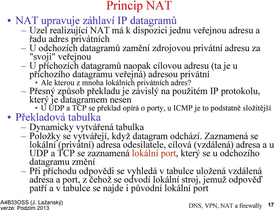 Přesný způsob překladu je závislý na použitém IP protokolu, který je datagramem nesen U UDP a TCP se překlad opírá o porty, u ICMP je to podstatně složitější Překladová tabulka Dynamicky