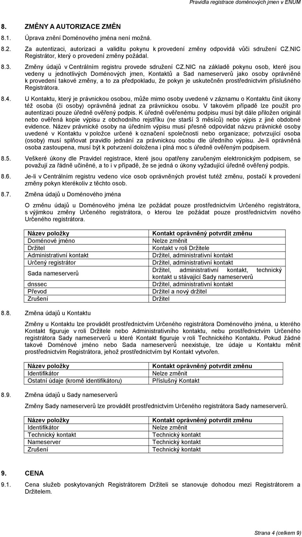 NIC na základě pokynu osob, které jsou vedeny u jednotlivých Doménových jmen, Kontaktů a Sad nameserverů jako osoby oprávněné k provedení takové změny, a to za předpokladu, že pokyn je uskutečněn