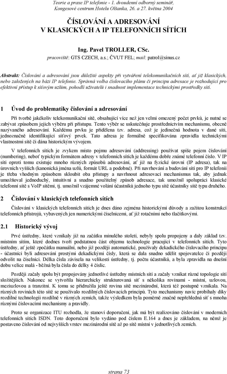 Správná volba číslovacího plánu či principu adresace je rozhodující pro efektivní přístup k síťovým uzlům, pohodlí uživatelů i snadnost implementace technickými prostředky sítí.