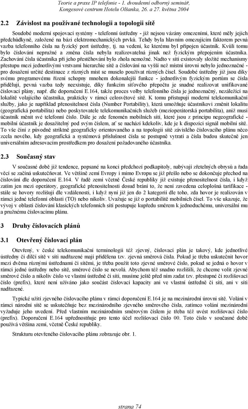 Kvůli tomu bylo číslování nepružné a změna čísla nebyla realizovatelná jinak než fyzickým přepojením účastníka. Zachování čísla účastníka při jeho přestěhování bylo zhola nemožné.