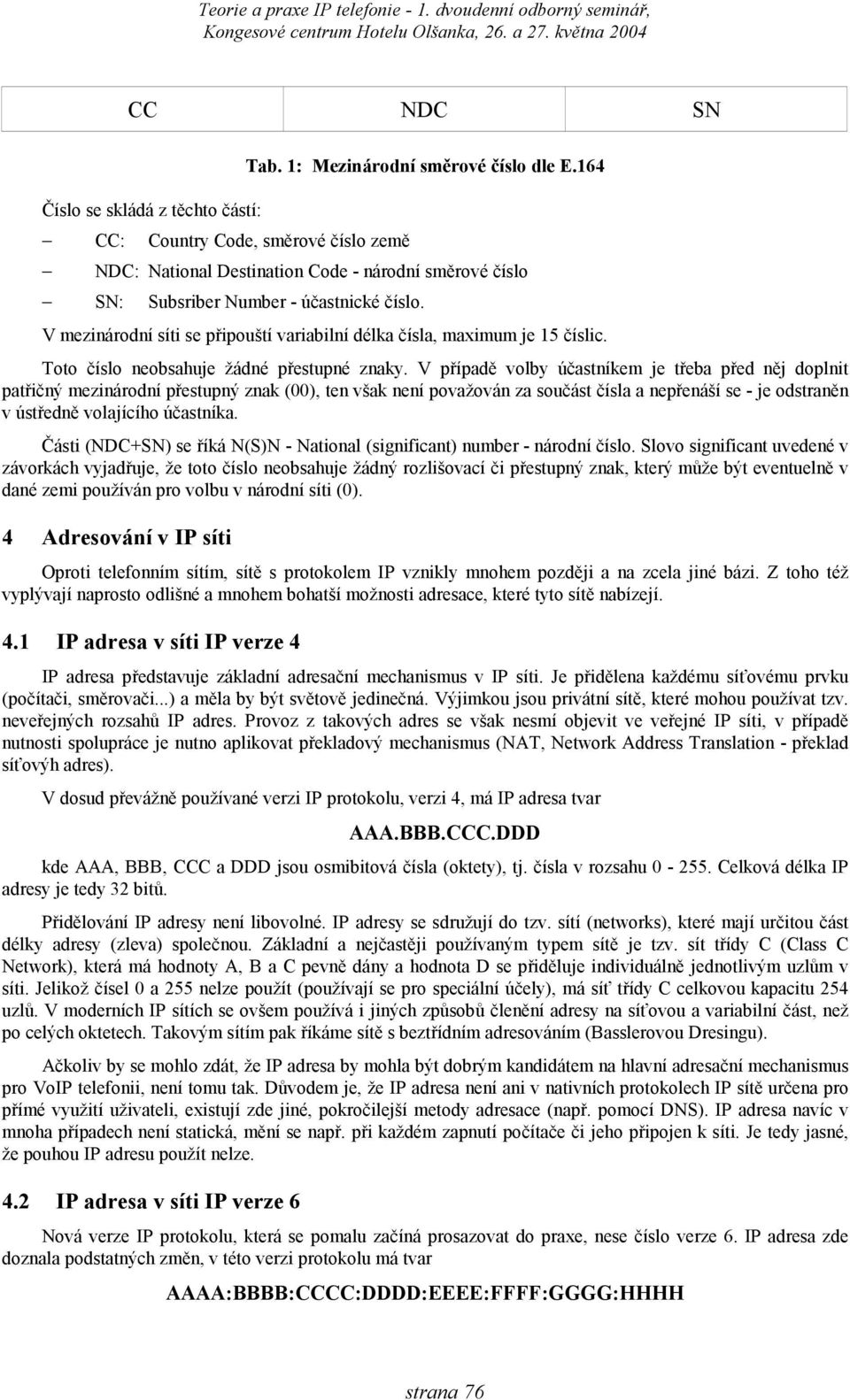 V mezinárodní síti se připouští variabilní délka čísla, maximum je 15 číslic. Toto číslo neobsahuje žádné přestupné znaky.