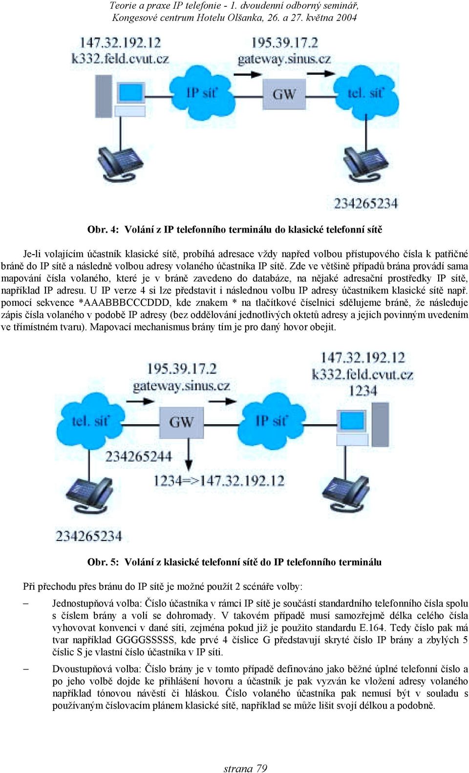 Zde ve většině případů brána provádí sama mapování čísla volaného, které je v bráně zavedeno do databáze, na nějaké adresační prostředky IP sítě, například IP adresu.