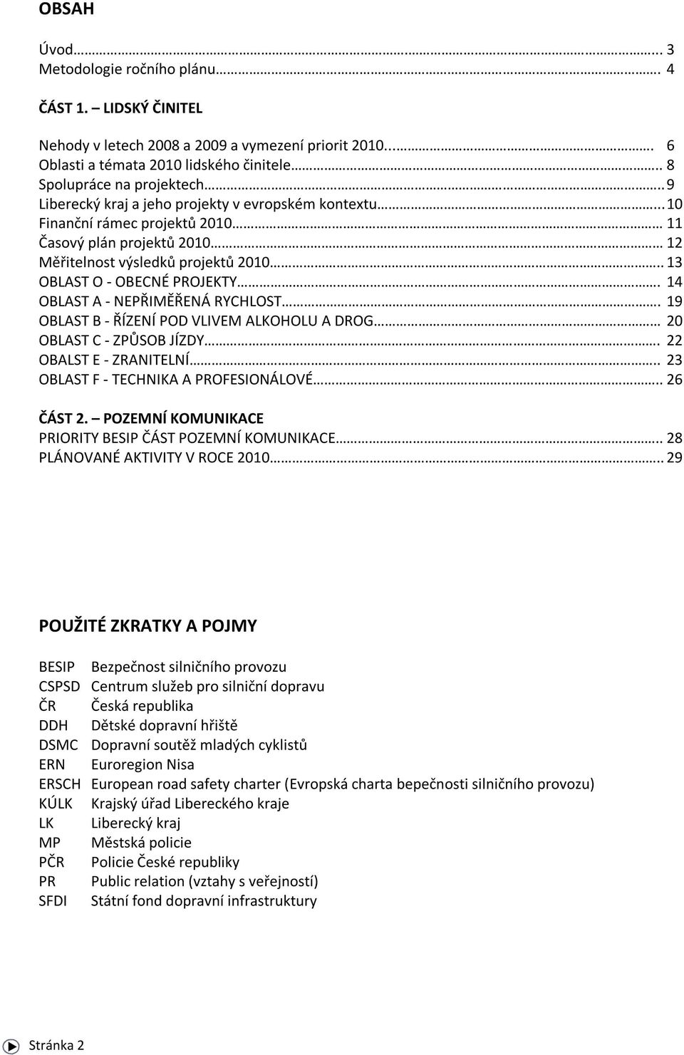 14 OBLAST A - NEPŘIMĚŘENÁ RYCHLOST. 19 OBLAST B - ŘÍZENÍ POD VLIVEM ALKOHOLU A DROG 20 OBLAST C - ZPŮSOB JÍZDY. 22 OBALST E - ZRANITELNÍ.. 23 OBLAST F - TECHNIKA A PROFESIONÁLOVÉ.. 26 ČÁST 2.