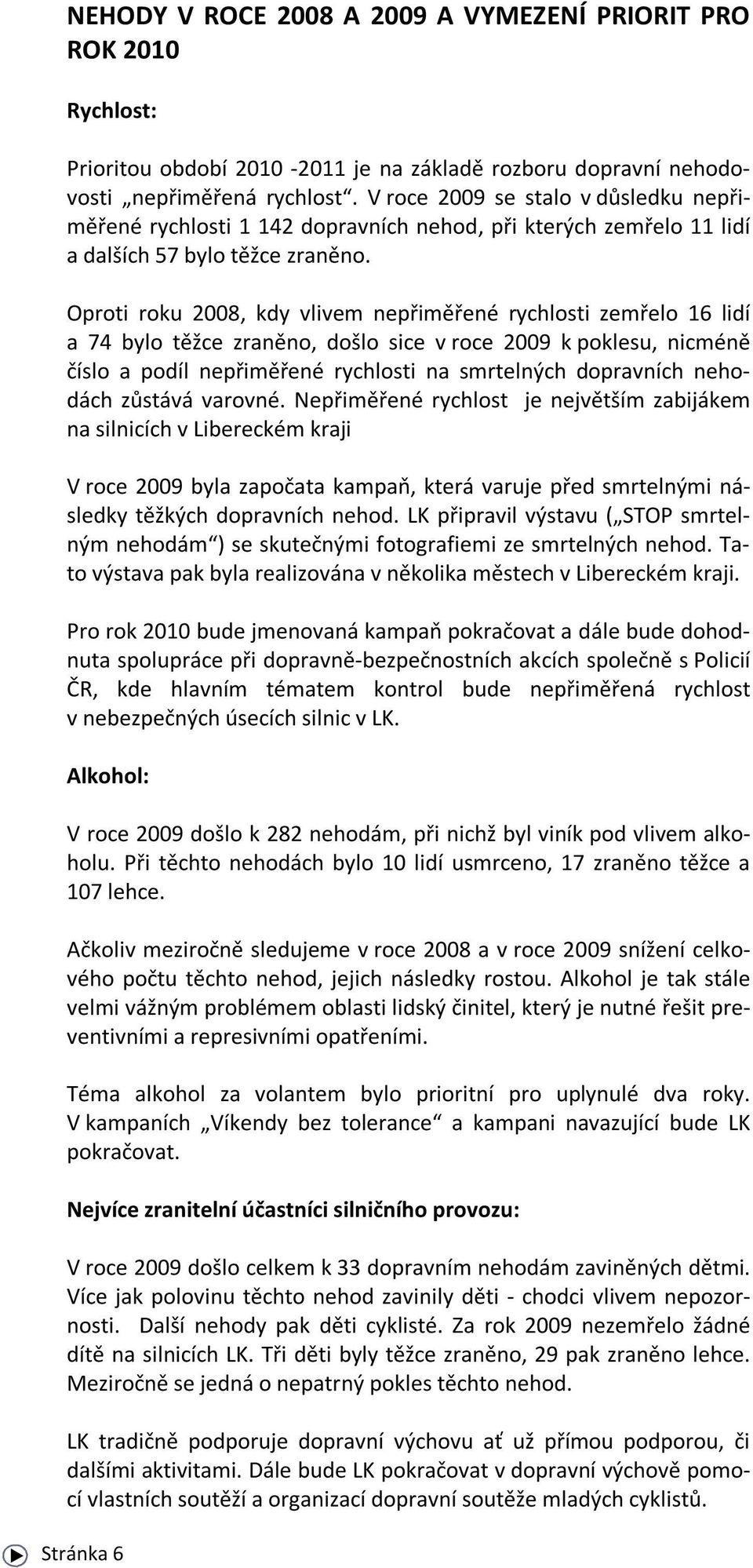 Oproti roku 2008, kdy vlivem nepřiměřené rychlosti zemřelo 16 lidí a 74 bylo těžce zraněno, došlo sice v roce 2009 k poklesu, nicméně číslo a podíl nepřiměřené rychlosti na smrtelných dopravních