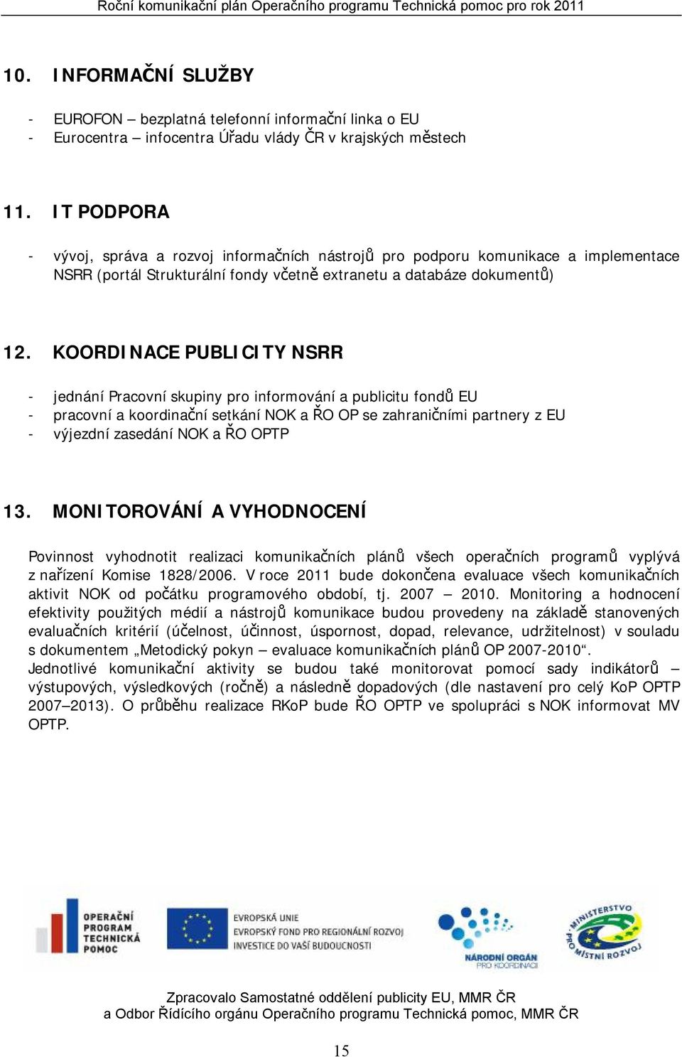 KOORDINACE PUBLICITY NSRR - jednání Pracovní skupiny pro informování a publicitu fondů EU - pracovní a koordinační setkání NOK a ŘO OP se zahraničními partnery z EU - výjezdní zasedání NOK a ŘO OPTP