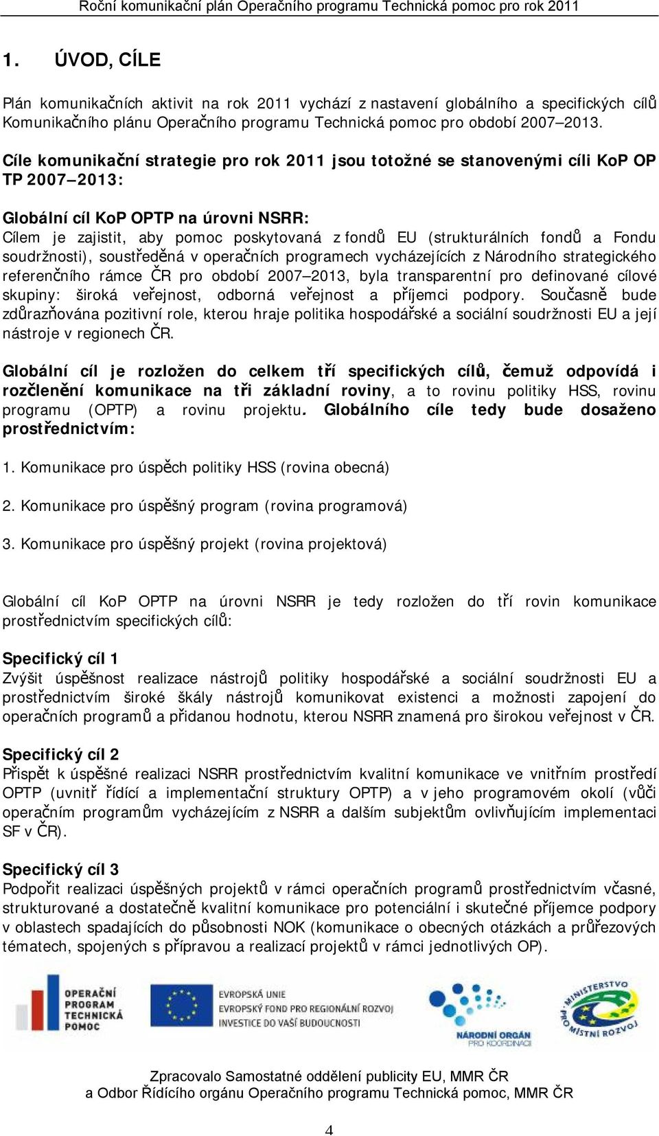 fondů a Fondu soudržnosti), soustředěná v operačních programech vycházejících z Národního strategického referenčního rámce ČR pro období 2007 2013, byla transparentní pro definované cílové skupiny: