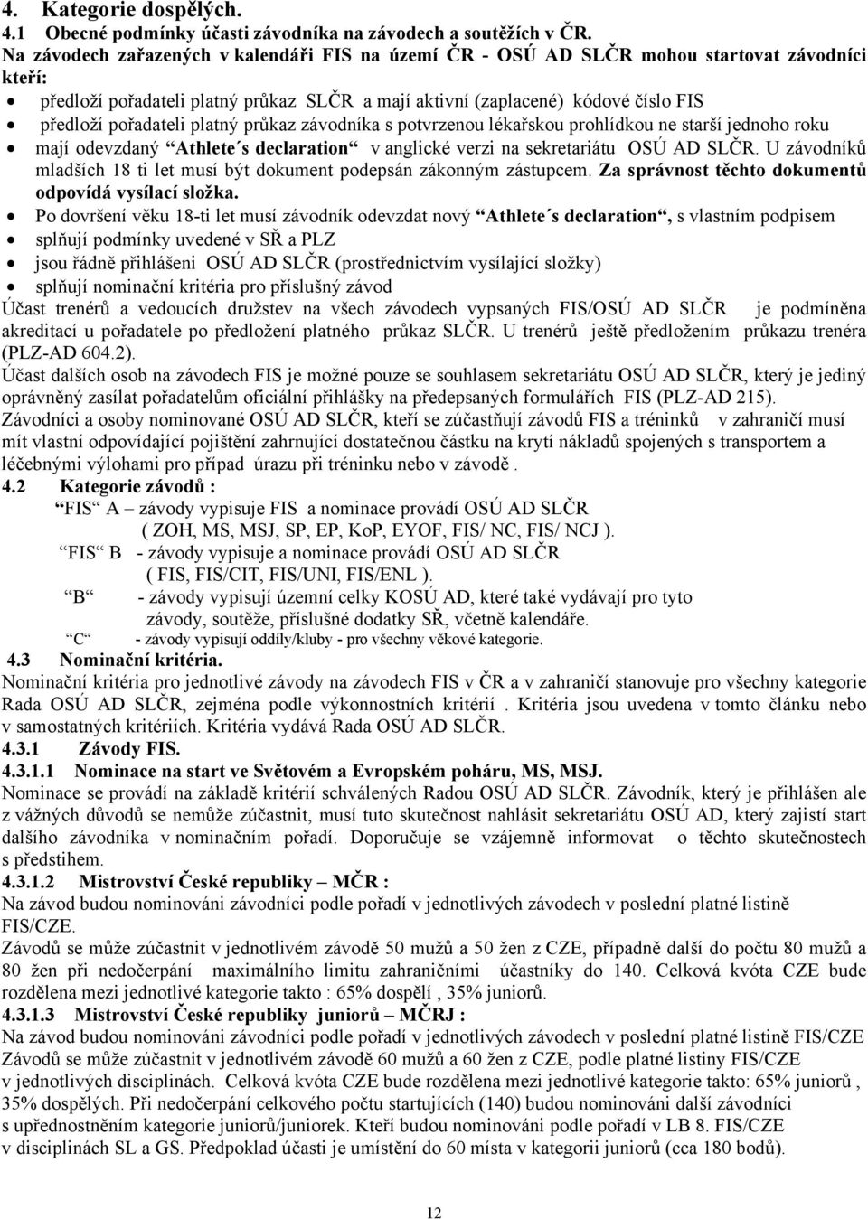 pořadateli platný průkaz závodníka s potvrzenou lékařskou prohlídkou ne starší jednoho roku mají odevzdaný Athlete s declaration v anglické verzi na sekretariátu OSÚ AD SLČR.