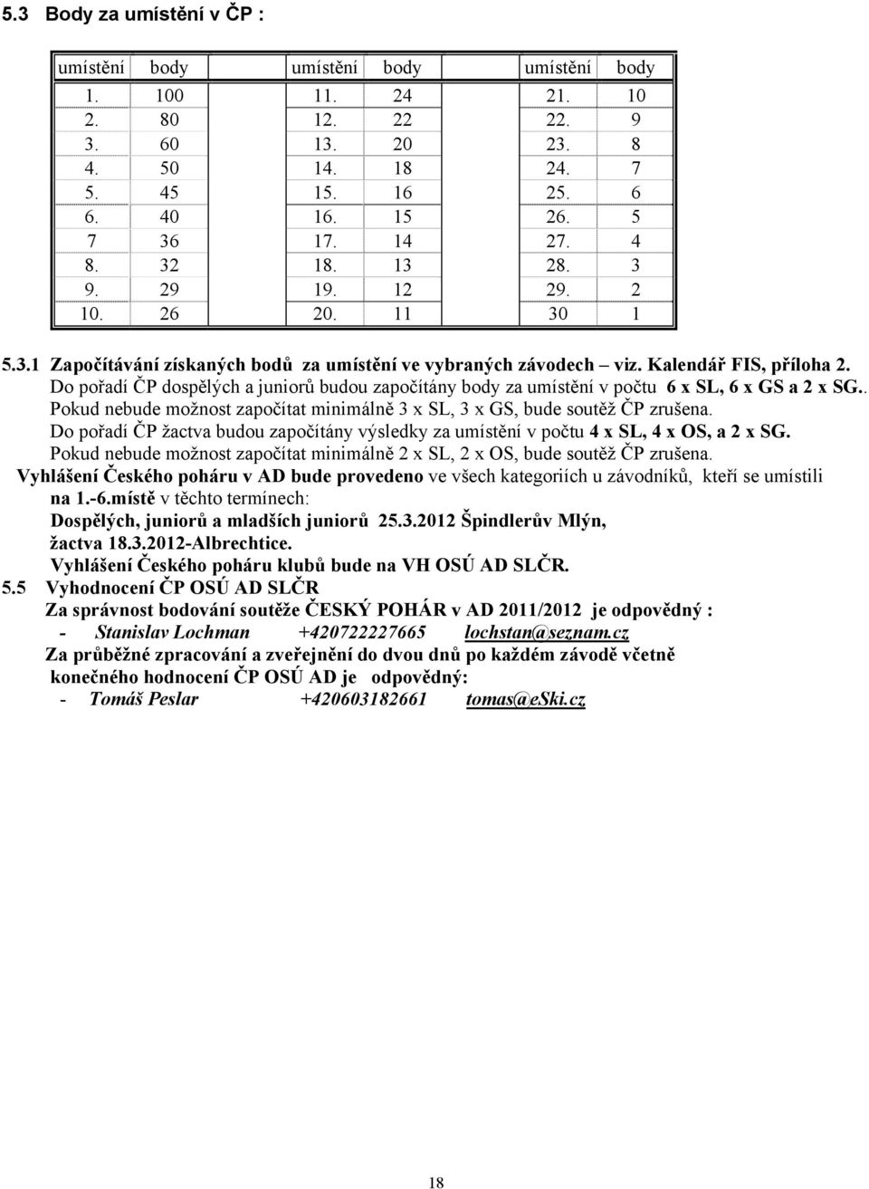 Do pořadí ČP dospělých a juniorů budou započítány body za umístění v počtu 6 x SL, 6 x GS a 2 x SG.. Pokud nebude možnost započítat minimálně 3 x SL, 3 x GS, bude soutěž ČP zrušena.