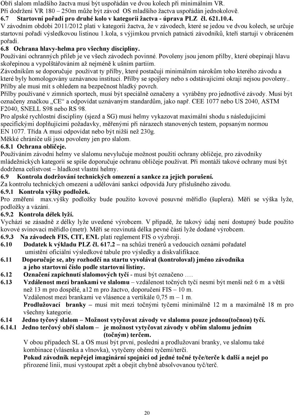 V závodním období 2011/2012 platí v kategorii žactva, že v závodech, které se jedou ve dvou kolech, se určuje startovní pořadí výsledkovou listinou 1.