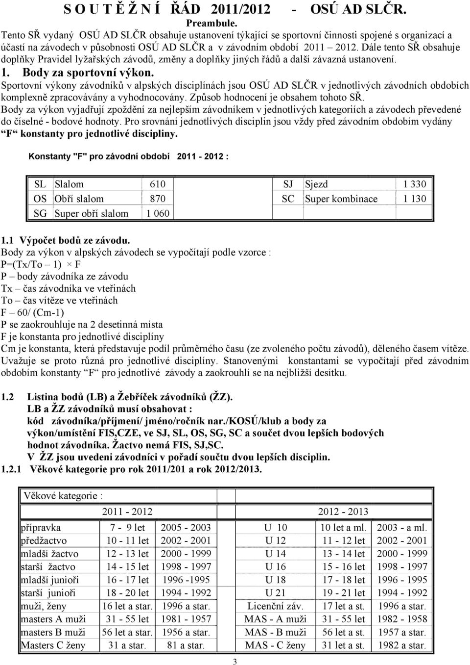 Dále tento SŘ obsahuje doplňky Pravidel lyžařských závodů, změny a doplňky jiných řádů a další závazná ustanovení. 1. Body za sportovní výkon.