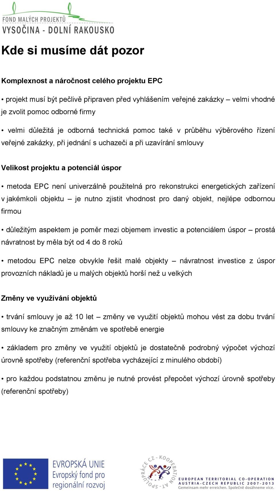 rekonstrukci energetických zařízení v jakémkoli objektu je nutno zjistit vhodnost pro daný objekt, nejlépe odbornou firmou důležitým aspektem je poměr mezi objemem investic a potenciálem úspor prostá