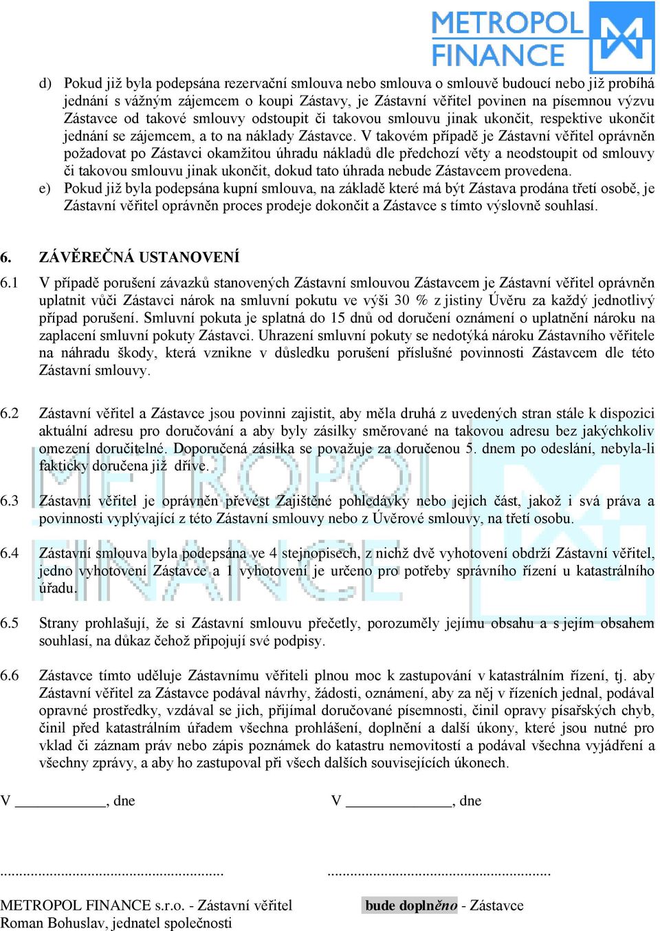 V takovém případě je Zástavní věřitel oprávněn požadovat po Zástavci okamžitou úhradu nákladů dle předchozí věty a neodstoupit od smlouvy či takovou smlouvu jinak ukončit, dokud tato úhrada nebude
