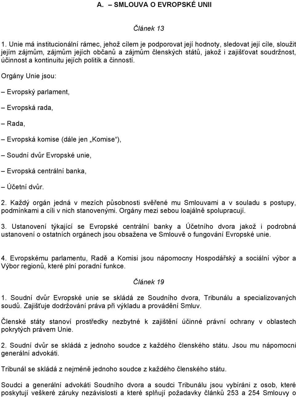 a kontinuitu jejích politik a činností. Orgány Unie jsou: Evropský parlament, Evropská rada, Rada, Evropská komise (dále jen Komise ), Soudní dvůr Evropské unie, Evropská centrální banka, Účetní dvůr.