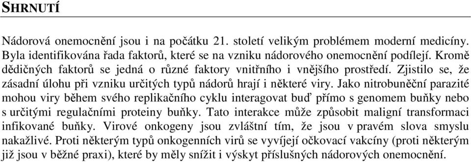 Jako nitrobuněční parazité mohou viry během svého replikačního cyklu interagovat buď přímo s genomem buňky nebo s určitými regulačními proteiny buňky.