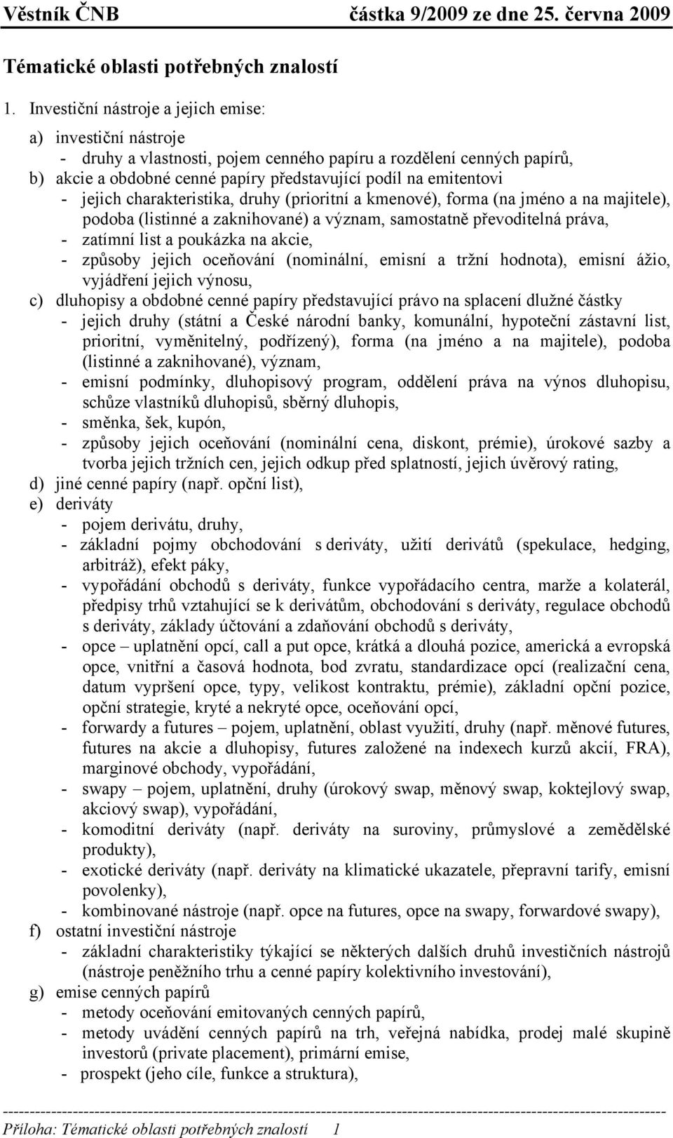 jejich charakteristika, druhy (prioritní a kmenové), forma (na jméno a na majitele), podoba (listinné a zaknihované) a význam, samostatně převoditelná práva, - zatímní list a poukázka na akcie, -