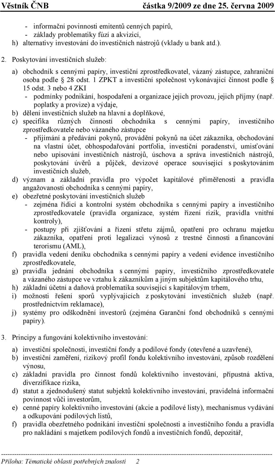 1 ZPKT a investiční společnost vykonávající činnost podle 15 odst. 3 nebo 4 ZKI - podmínky podnikání, hospodaření a organizace jejich provozu, jejich příjmy (např.